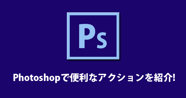 Photoshopで超絶便利なアクションを紹介します！