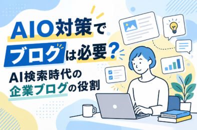 AIO対策でブログは必要？AI検索時代の企業ブログの役割